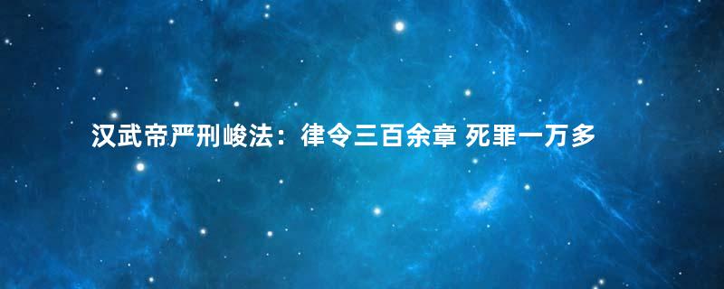 汉武帝严刑峻法：律令三百余章 死罪一万多种